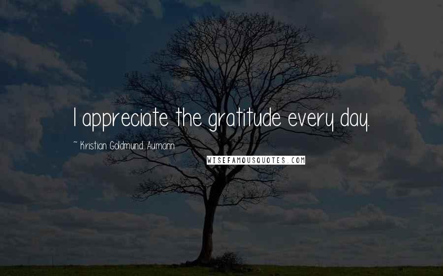 Kristian Goldmund Aumann Quotes: I appreciate the gratitude every day.