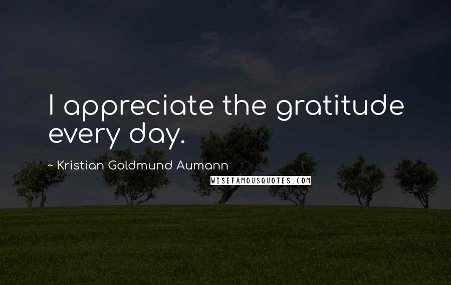 Kristian Goldmund Aumann Quotes: I appreciate the gratitude every day.