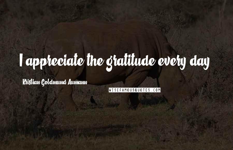 Kristian Goldmund Aumann Quotes: I appreciate the gratitude every day.