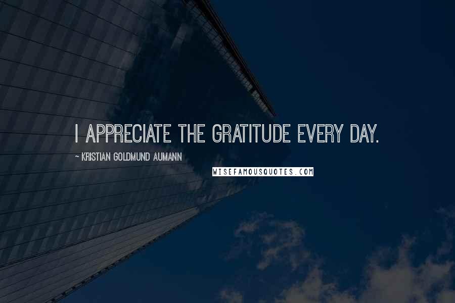 Kristian Goldmund Aumann Quotes: I appreciate the gratitude every day.