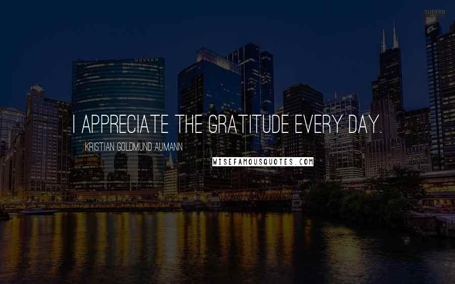 Kristian Goldmund Aumann Quotes: I appreciate the gratitude every day.