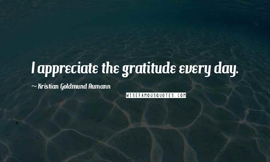 Kristian Goldmund Aumann Quotes: I appreciate the gratitude every day.