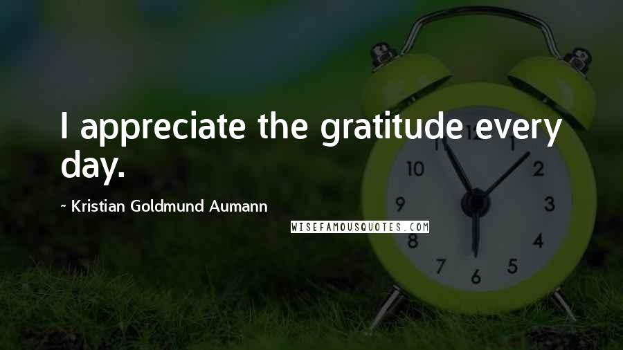 Kristian Goldmund Aumann Quotes: I appreciate the gratitude every day.