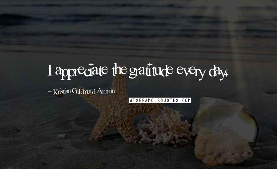 Kristian Goldmund Aumann Quotes: I appreciate the gratitude every day.