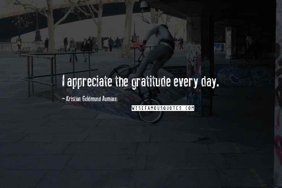 Kristian Goldmund Aumann Quotes: I appreciate the gratitude every day.