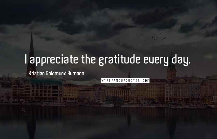 Kristian Goldmund Aumann Quotes: I appreciate the gratitude every day.