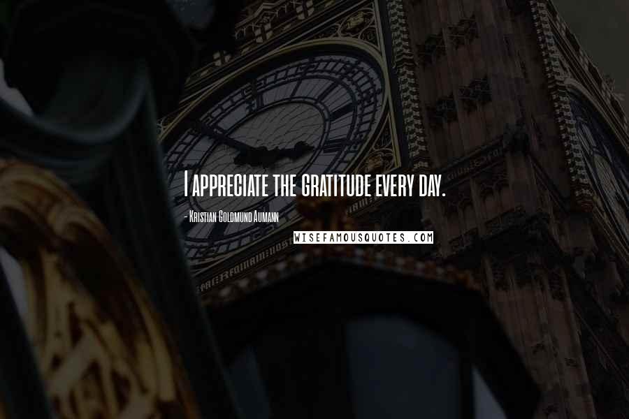 Kristian Goldmund Aumann Quotes: I appreciate the gratitude every day.