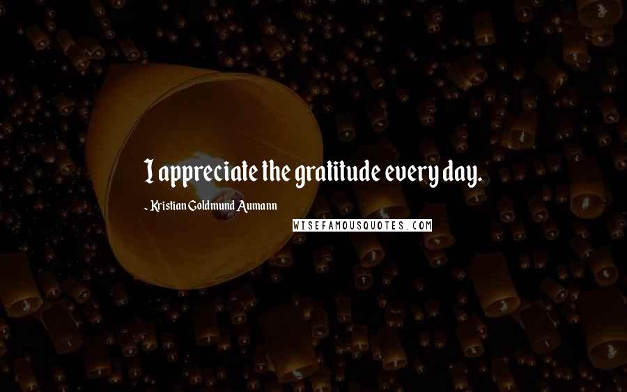 Kristian Goldmund Aumann Quotes: I appreciate the gratitude every day.