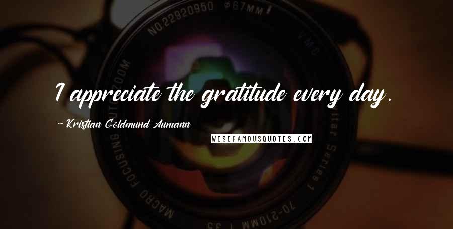 Kristian Goldmund Aumann Quotes: I appreciate the gratitude every day.