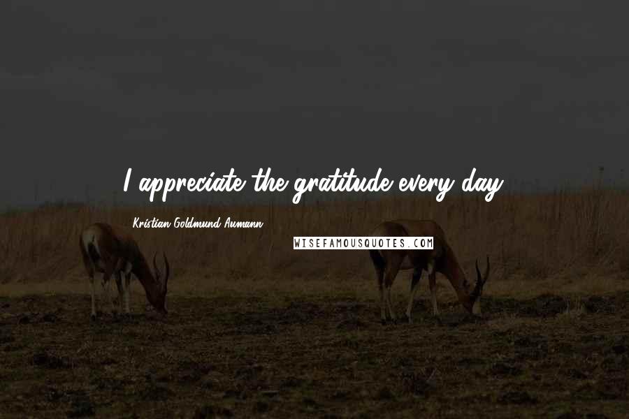 Kristian Goldmund Aumann Quotes: I appreciate the gratitude every day.