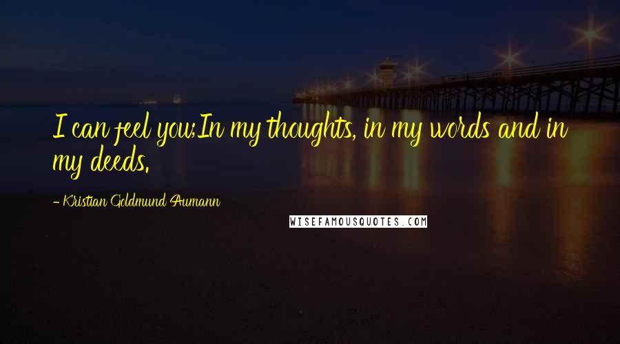 Kristian Goldmund Aumann Quotes: I can feel you;In my thoughts, in my words and in my deeds.