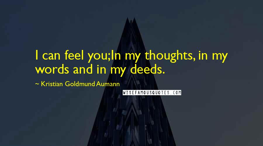 Kristian Goldmund Aumann Quotes: I can feel you;In my thoughts, in my words and in my deeds.