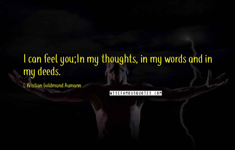 Kristian Goldmund Aumann Quotes: I can feel you;In my thoughts, in my words and in my deeds.