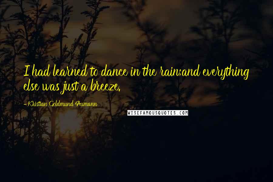 Kristian Goldmund Aumann Quotes: I had learned to dance in the rain;and everything else was just a breeze.