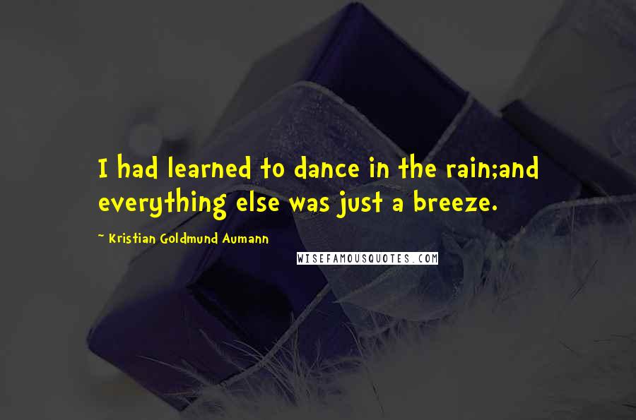 Kristian Goldmund Aumann Quotes: I had learned to dance in the rain;and everything else was just a breeze.