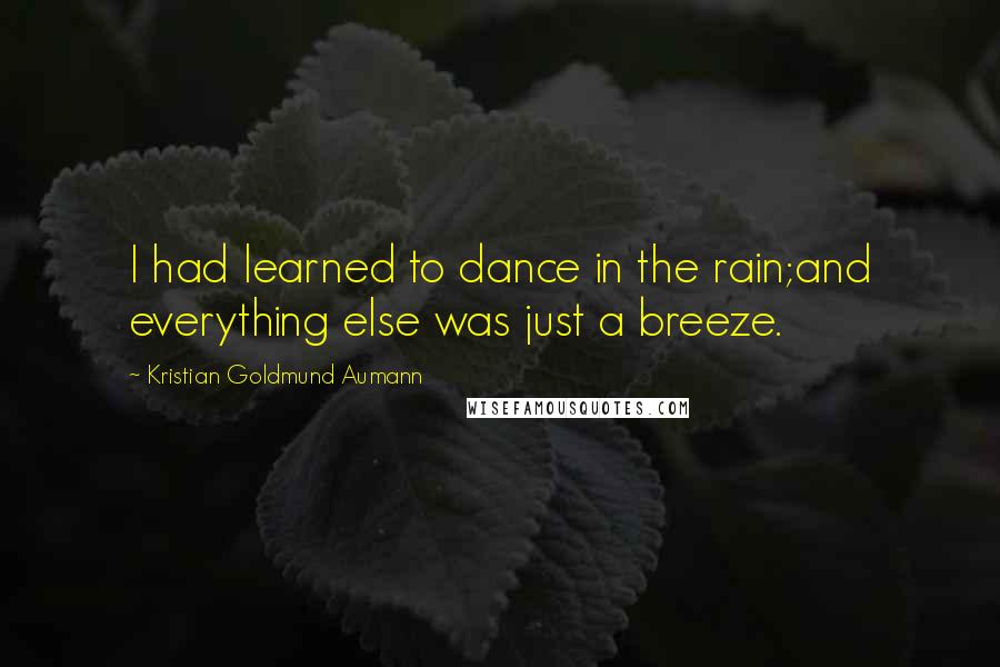 Kristian Goldmund Aumann Quotes: I had learned to dance in the rain;and everything else was just a breeze.