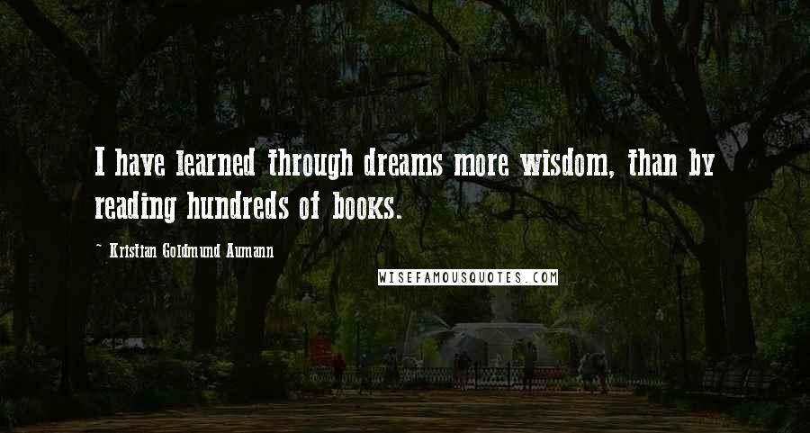 Kristian Goldmund Aumann Quotes: I have learned through dreams more wisdom, than by reading hundreds of books.