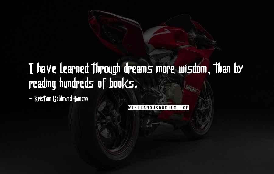 Kristian Goldmund Aumann Quotes: I have learned through dreams more wisdom, than by reading hundreds of books.