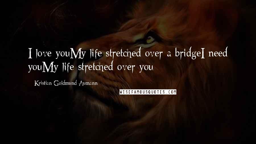 Kristian Goldmund Aumann Quotes: I love youMy life stretched over a bridgeI need youMy life stretched over you