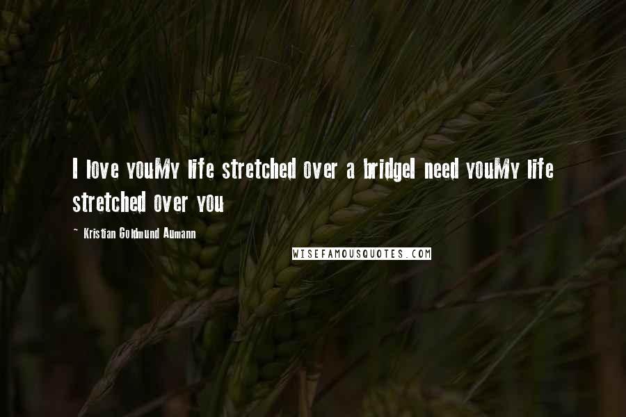 Kristian Goldmund Aumann Quotes: I love youMy life stretched over a bridgeI need youMy life stretched over you