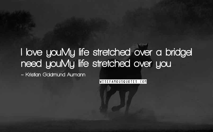 Kristian Goldmund Aumann Quotes: I love youMy life stretched over a bridgeI need youMy life stretched over you