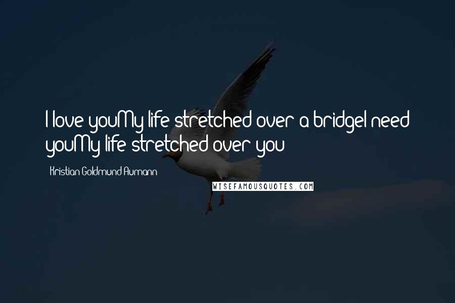 Kristian Goldmund Aumann Quotes: I love youMy life stretched over a bridgeI need youMy life stretched over you