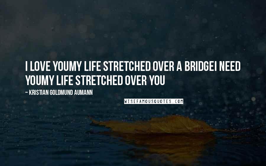 Kristian Goldmund Aumann Quotes: I love youMy life stretched over a bridgeI need youMy life stretched over you