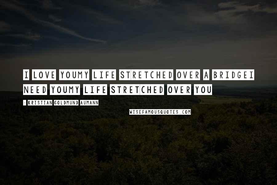 Kristian Goldmund Aumann Quotes: I love youMy life stretched over a bridgeI need youMy life stretched over you