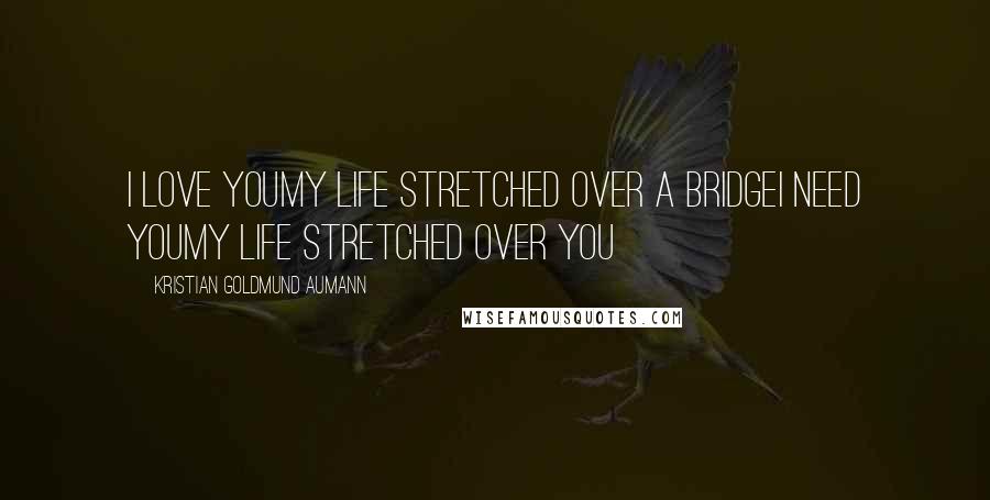Kristian Goldmund Aumann Quotes: I love youMy life stretched over a bridgeI need youMy life stretched over you