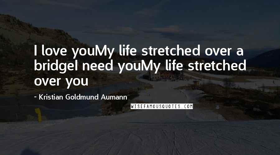 Kristian Goldmund Aumann Quotes: I love youMy life stretched over a bridgeI need youMy life stretched over you