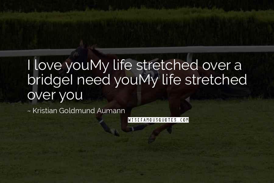 Kristian Goldmund Aumann Quotes: I love youMy life stretched over a bridgeI need youMy life stretched over you