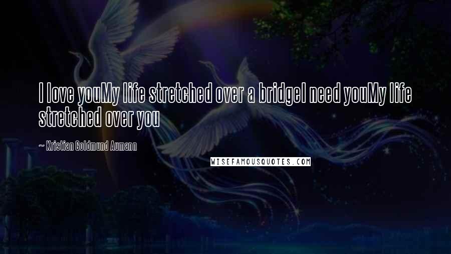 Kristian Goldmund Aumann Quotes: I love youMy life stretched over a bridgeI need youMy life stretched over you