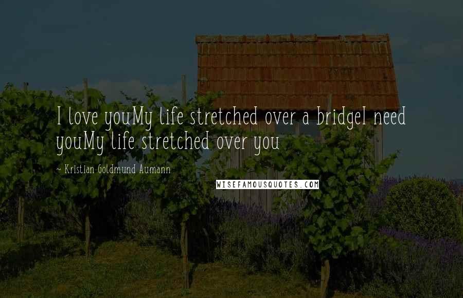 Kristian Goldmund Aumann Quotes: I love youMy life stretched over a bridgeI need youMy life stretched over you