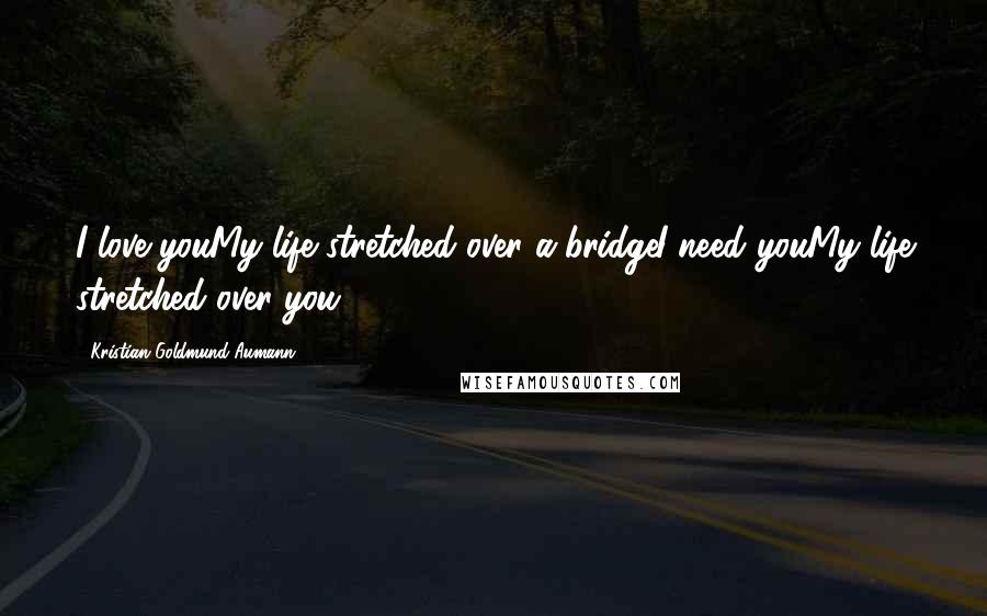 Kristian Goldmund Aumann Quotes: I love youMy life stretched over a bridgeI need youMy life stretched over you