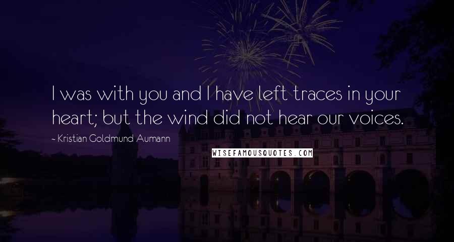 Kristian Goldmund Aumann Quotes: I was with you and I have left traces in your heart; but the wind did not hear our voices.