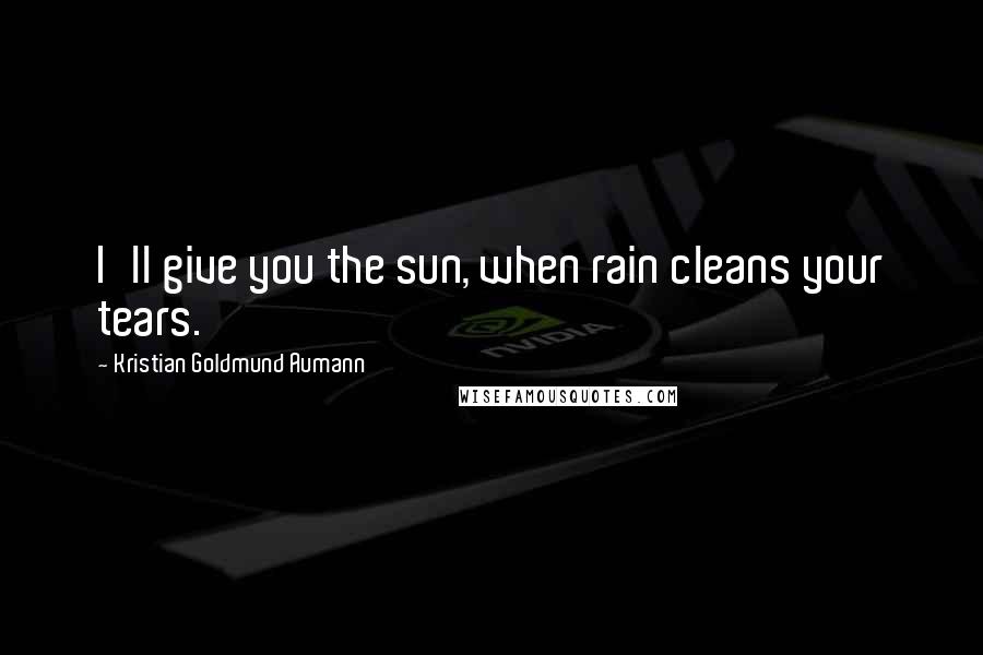 Kristian Goldmund Aumann Quotes: I'll give you the sun, when rain cleans your tears.