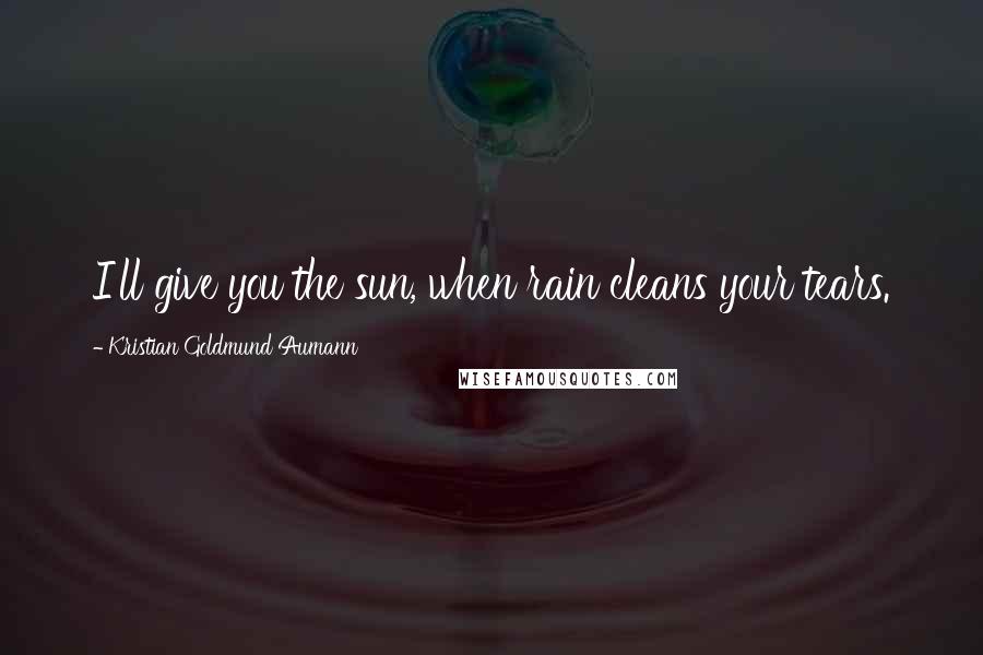 Kristian Goldmund Aumann Quotes: I'll give you the sun, when rain cleans your tears.