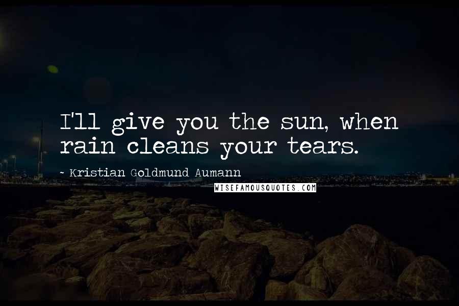 Kristian Goldmund Aumann Quotes: I'll give you the sun, when rain cleans your tears.