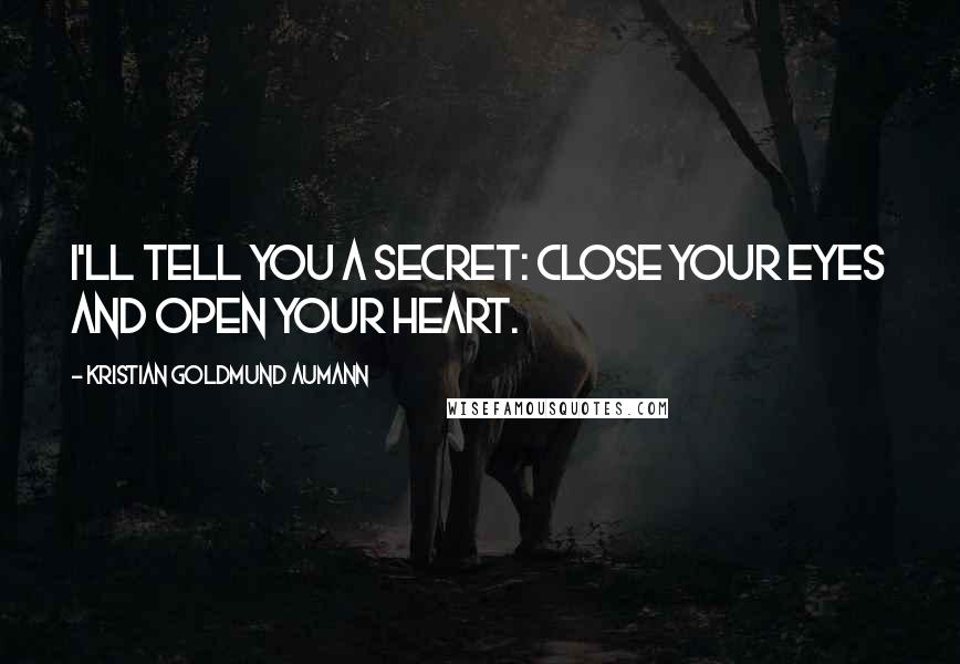 Kristian Goldmund Aumann Quotes: I'll tell you a secret: Close your eyes and open your heart.