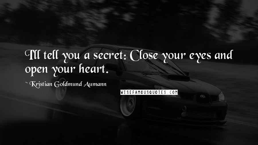 Kristian Goldmund Aumann Quotes: I'll tell you a secret: Close your eyes and open your heart.