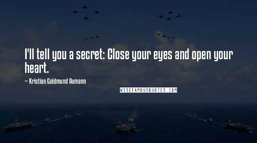 Kristian Goldmund Aumann Quotes: I'll tell you a secret: Close your eyes and open your heart.