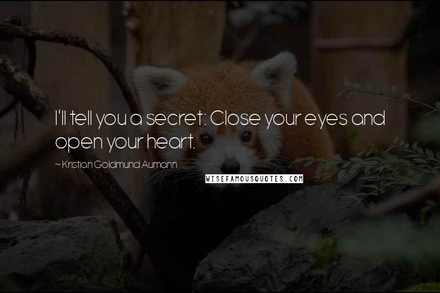 Kristian Goldmund Aumann Quotes: I'll tell you a secret: Close your eyes and open your heart.