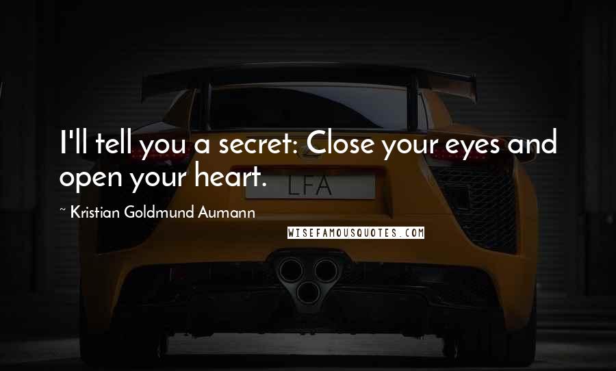 Kristian Goldmund Aumann Quotes: I'll tell you a secret: Close your eyes and open your heart.