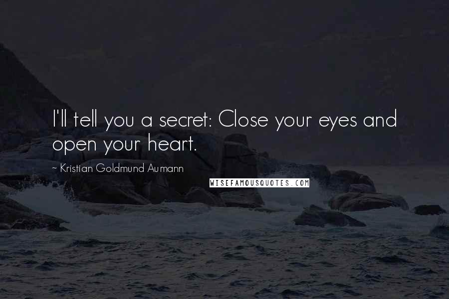 Kristian Goldmund Aumann Quotes: I'll tell you a secret: Close your eyes and open your heart.