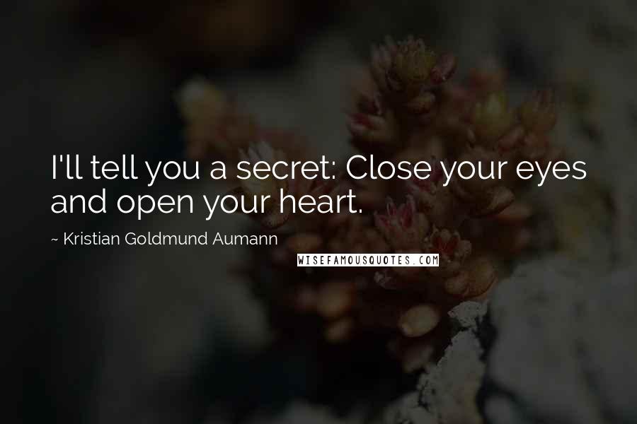 Kristian Goldmund Aumann Quotes: I'll tell you a secret: Close your eyes and open your heart.