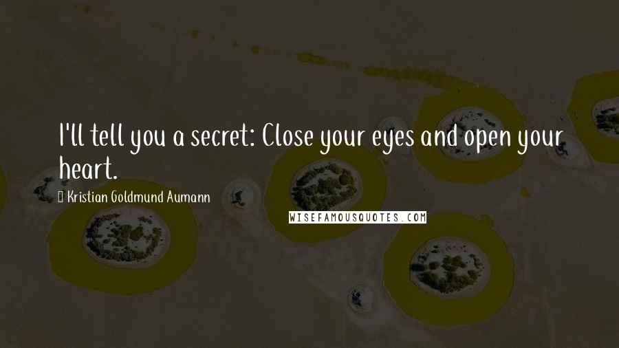 Kristian Goldmund Aumann Quotes: I'll tell you a secret: Close your eyes and open your heart.