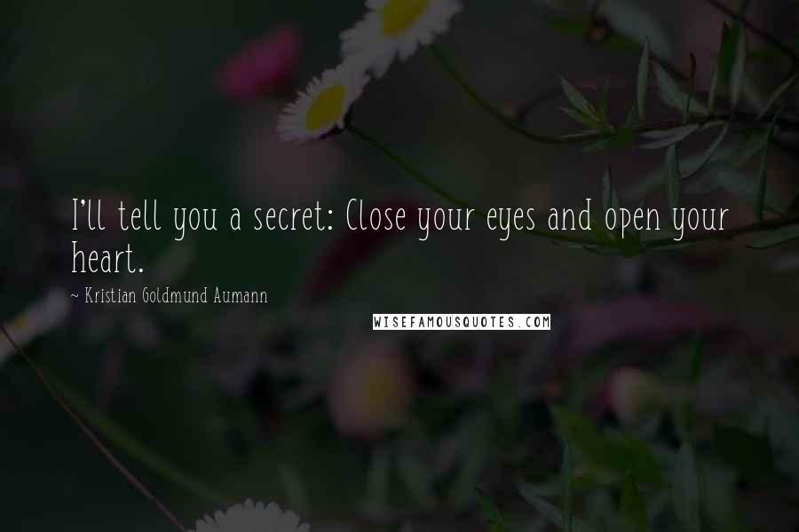 Kristian Goldmund Aumann Quotes: I'll tell you a secret: Close your eyes and open your heart.