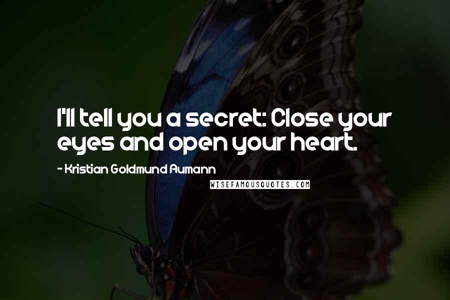 Kristian Goldmund Aumann Quotes: I'll tell you a secret: Close your eyes and open your heart.