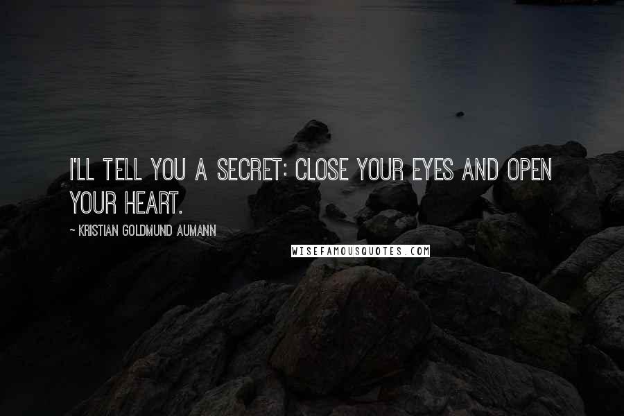 Kristian Goldmund Aumann Quotes: I'll tell you a secret: Close your eyes and open your heart.