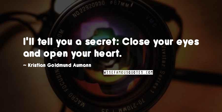 Kristian Goldmund Aumann Quotes: I'll tell you a secret: Close your eyes and open your heart.